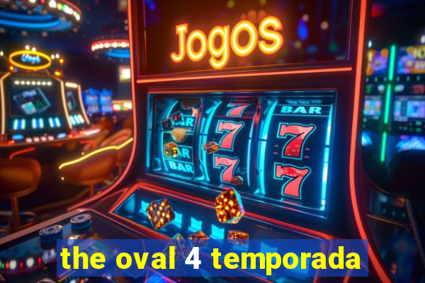 the oval 4 temporada